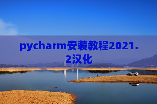 pycharm安装教程2021.2汉化 pycharm安装教程2021.2汉化